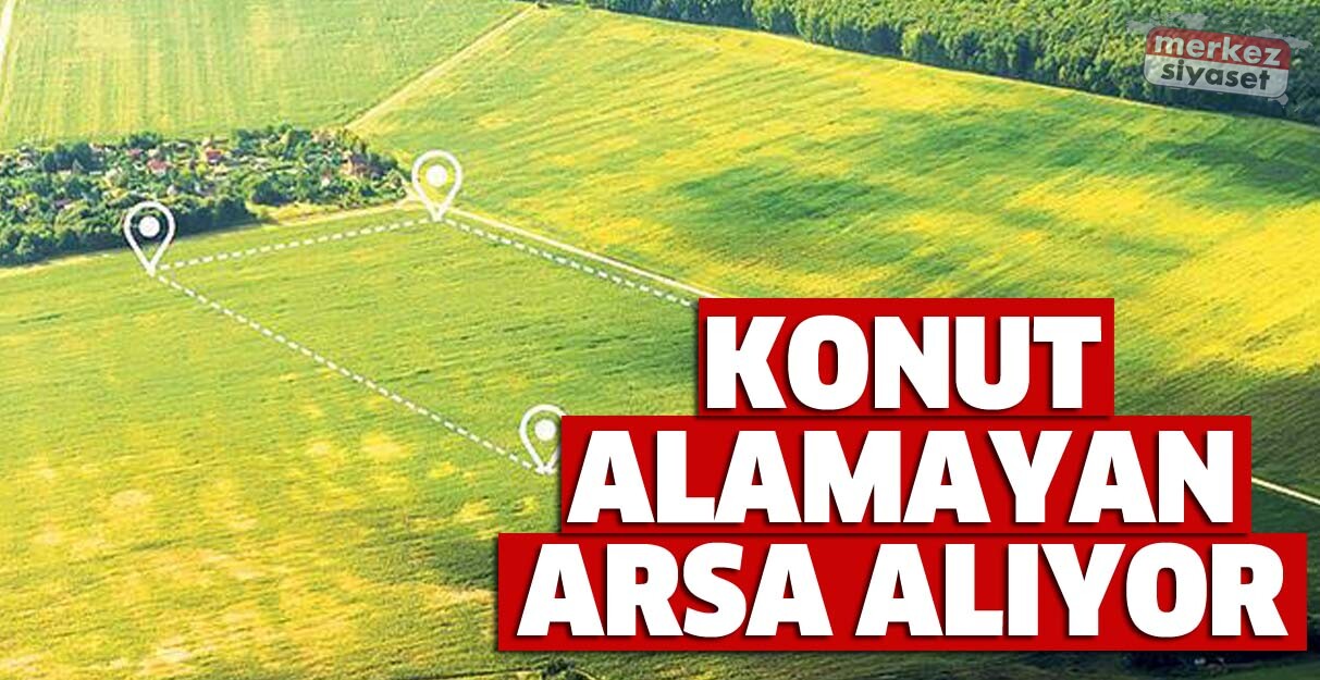 Konut alamayan arsa alıyor