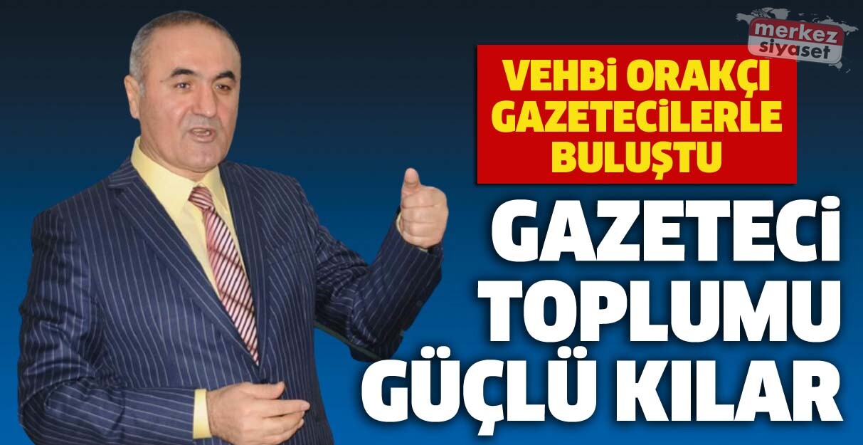 Vehbi Orakçı: Gazeteci toplumu güçlü kılar