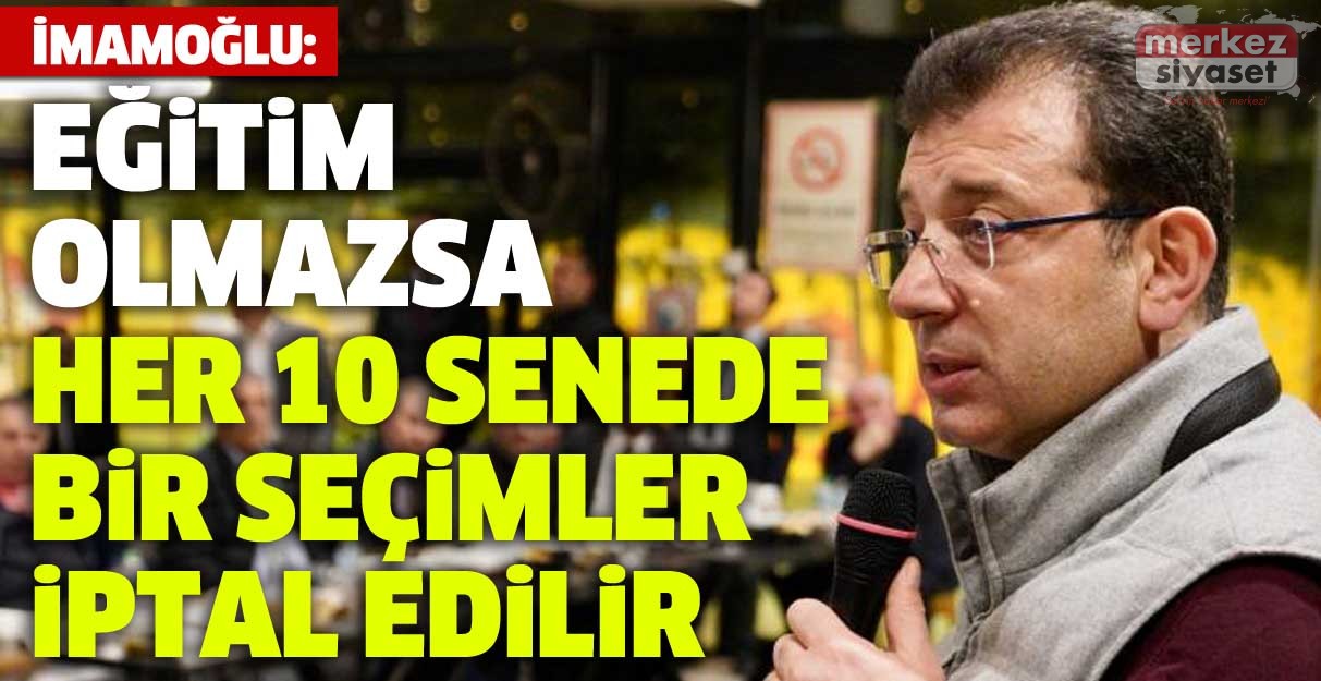 İmamoğlu: Eğitim olmazsa her 10 senede bir seçimler iptal edilir