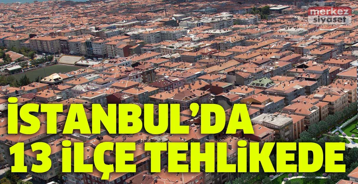 İstanbul’da 13 ilçe tehlikede