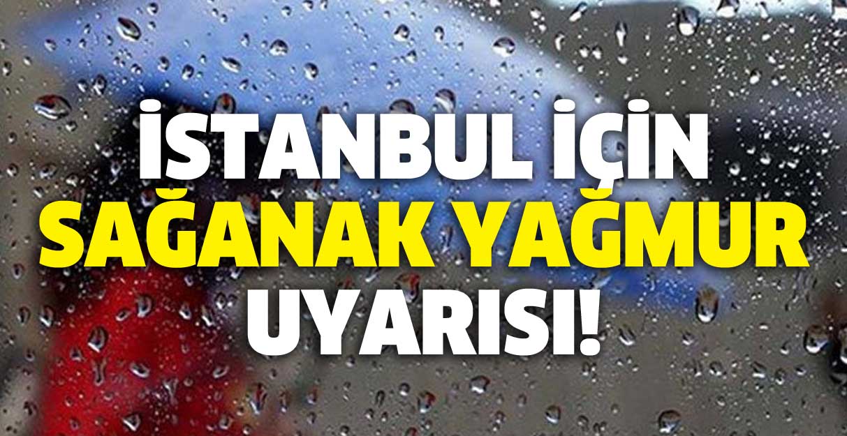 İstanbul için sağanak yağmur uyarısı!