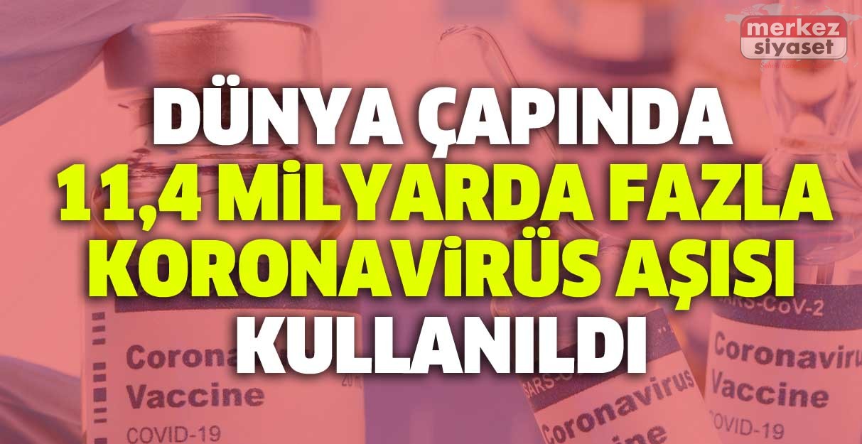 Dünya çapında 11,4 milyardan fazla koronavirüs aşısı kullanıldı