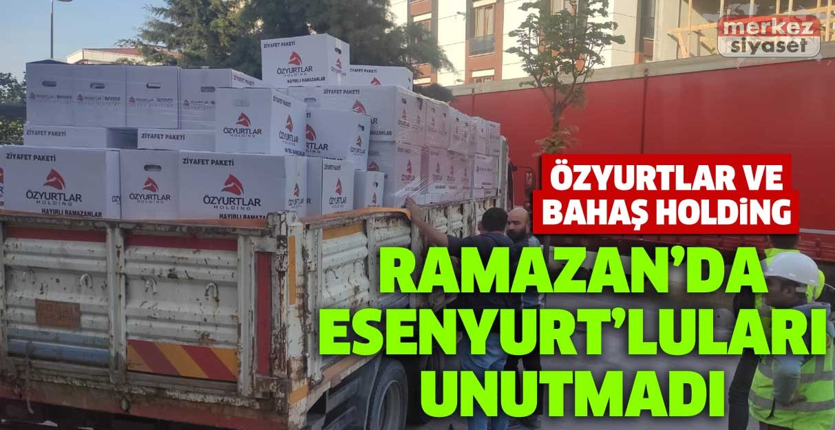 Özyurtlar ve Bahaş Holding Ramazan’da Esenyurt’luları unutmadı