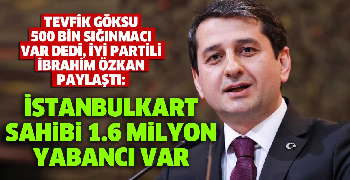 İYİ Partili İbrahim Özkan paylaştı: İstanbulkart sahibi 1.6 milyon yabancı var