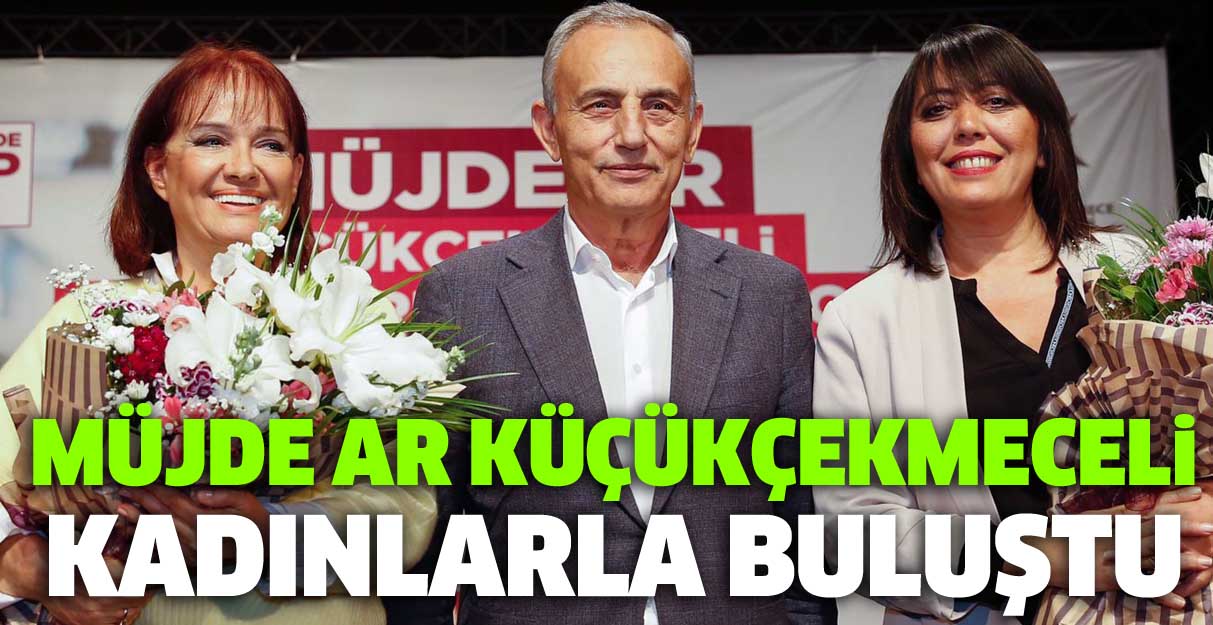 Müjde Ar Küçükçekmeceli kadınlarla buluştu