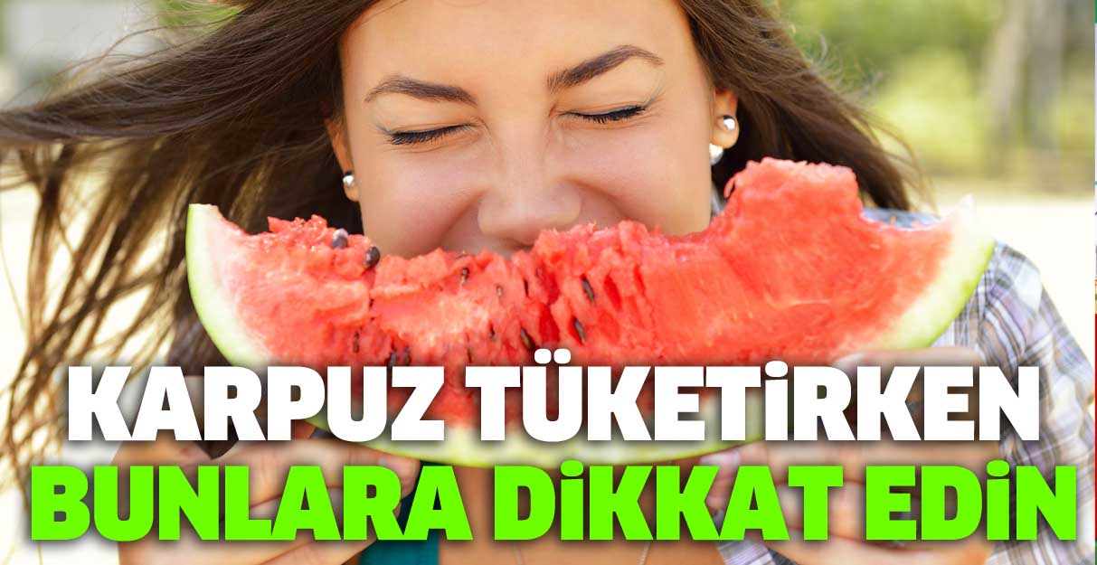 Karpuz tüketirken bunlara dikkat edin