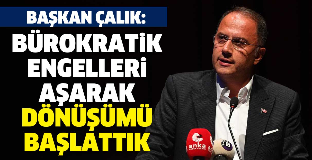 Çalık: Bürokratik engelleri aşarak dönüşümü başlattık