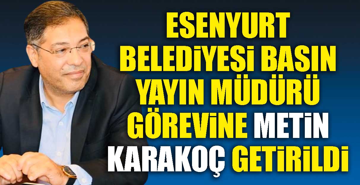 Metin Karakoç Esenyurt Belediyesi Basın Yayın Müdürü oldu