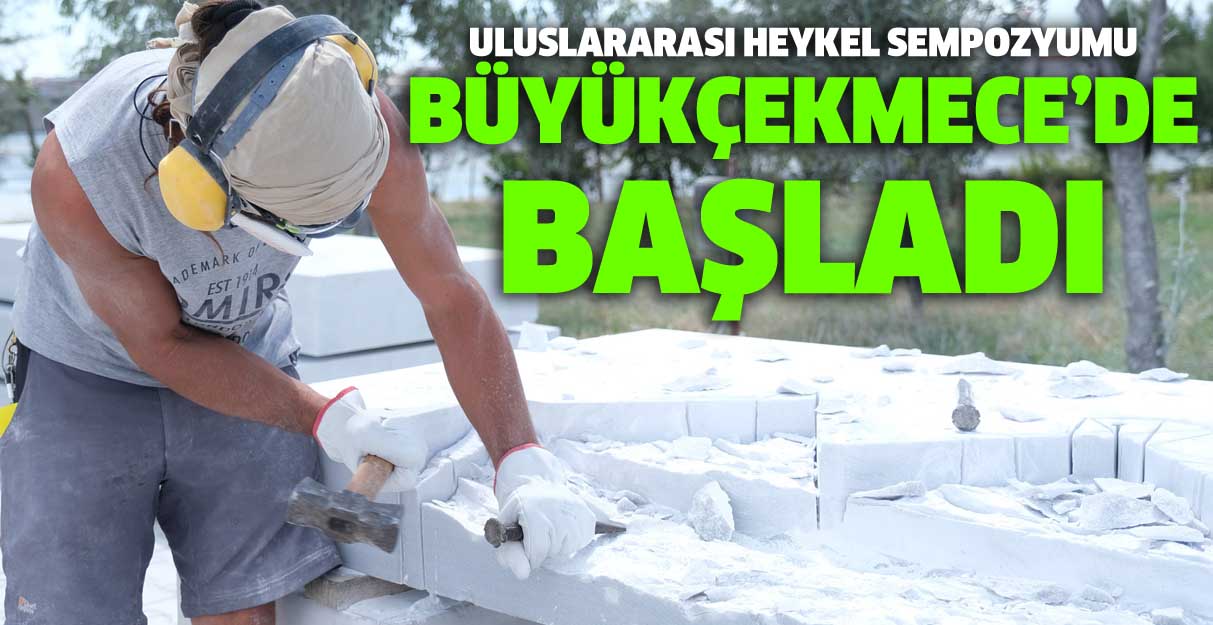 Uluslararası Heykel Sempozyumu Büyükçekmece’de başladı