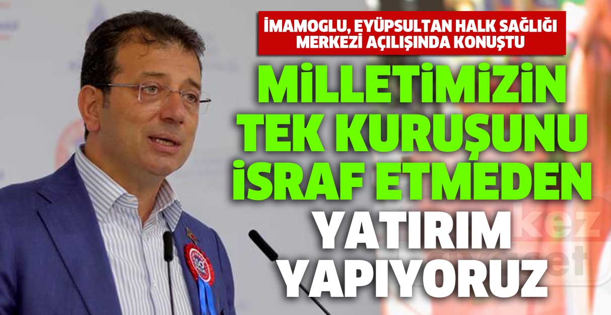 İmamoğlu: Milletimizin tek kuruşunu israf etmeden yatırım yapıyoruz