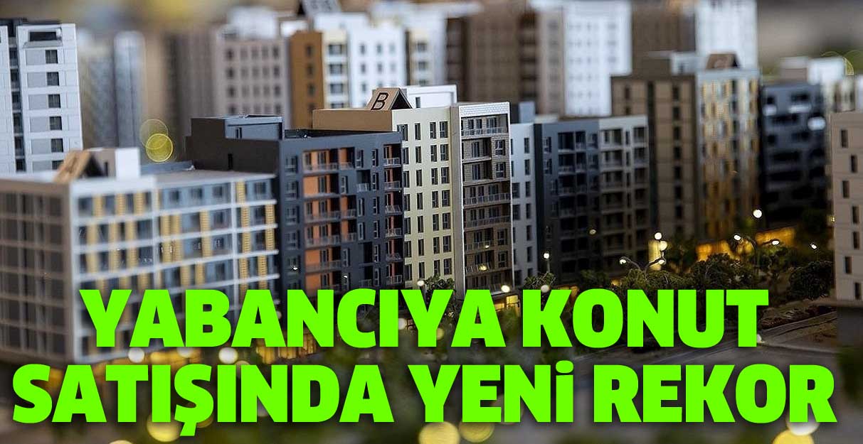 Yabancıya konut satışında yeni rekor