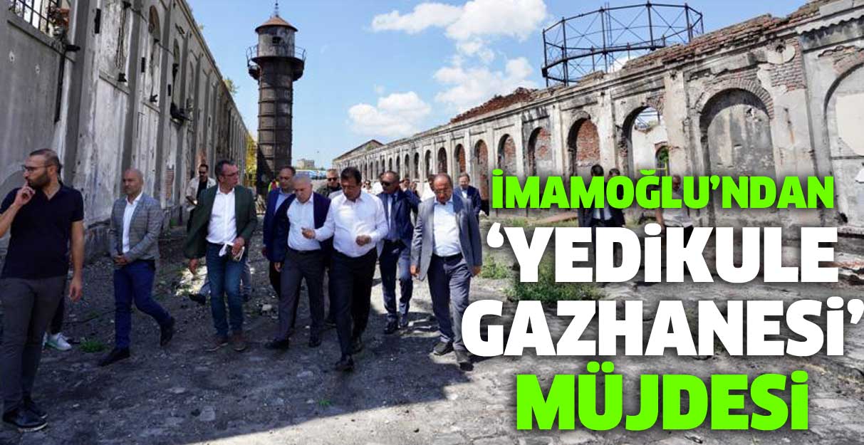 İmamoğlu’ndan ‘Yedikule Gazhanesi’ müjdesi