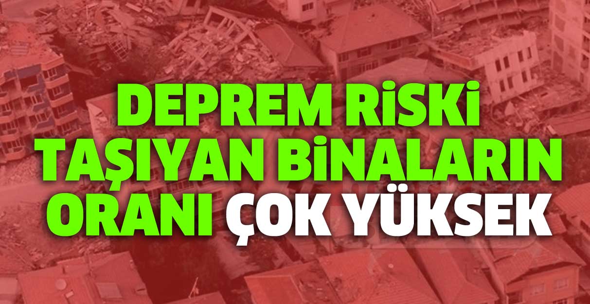 Deprem riski taşıyan binaların oranı çok yüksek