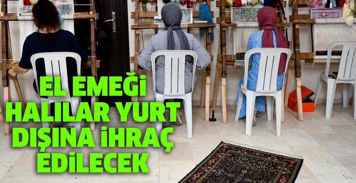 El emeği halılar yurt dışına ihraç edilecek