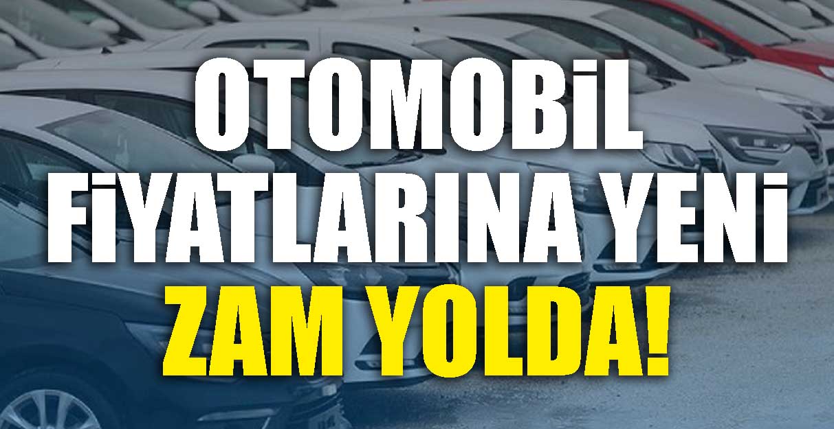 Otomobil fiyatlarına yeni zam yolda!