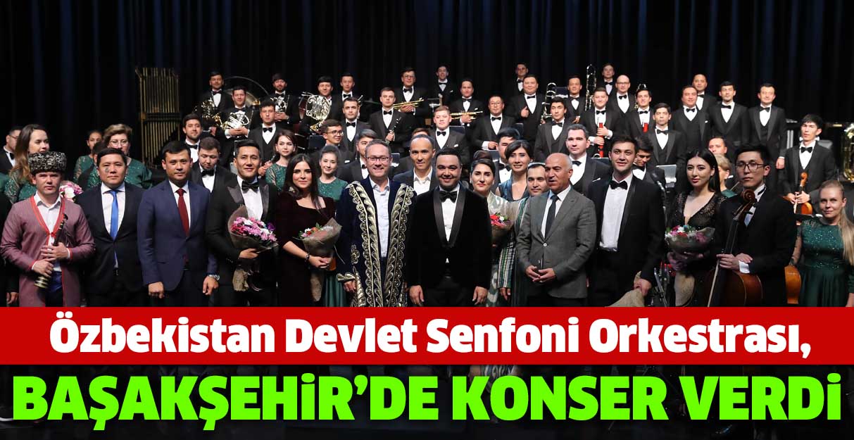 Özbekistan Devlet Senfoni Orkestrası, Başakşehir’de konser verdi