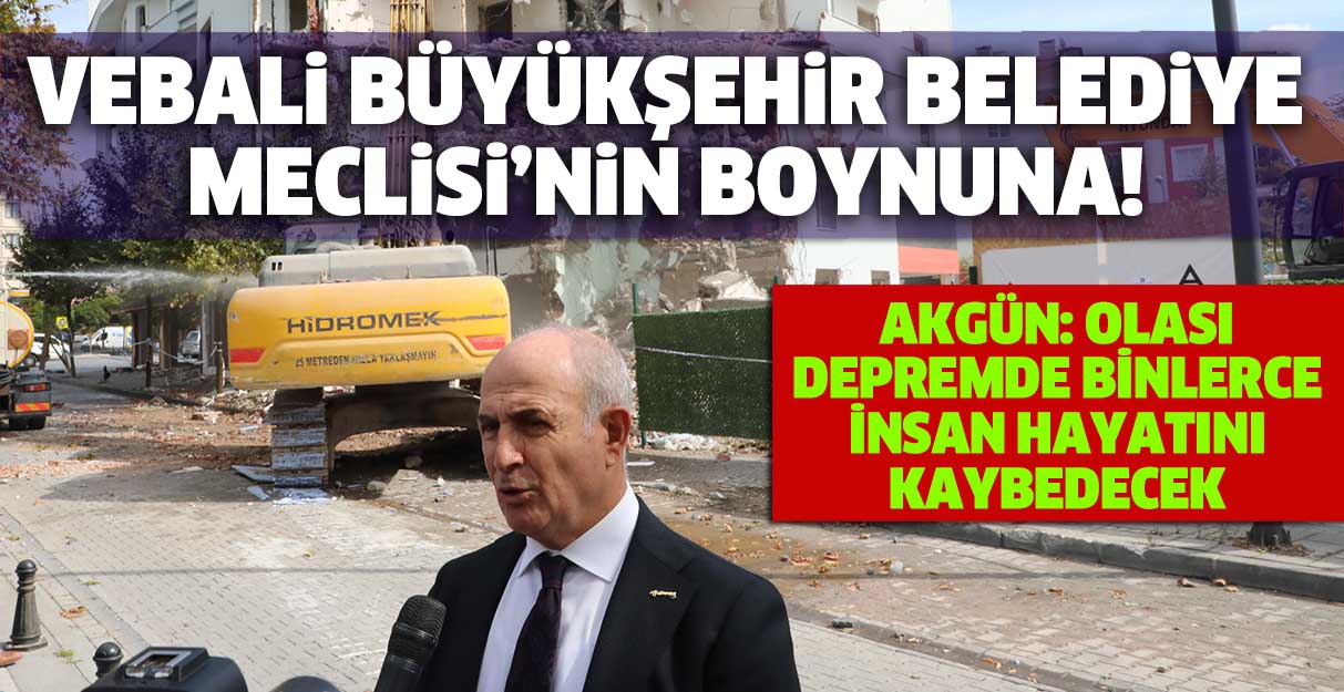 Akgün: Vebali Büyükşehir Belediye Meclisi’nin boynuna!