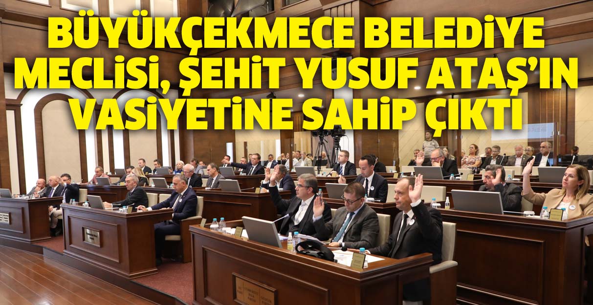 Büyükçekmece Belediye Meclisi, Şehit Yusuf Ataş’ın vasiyetine sahip çıktı