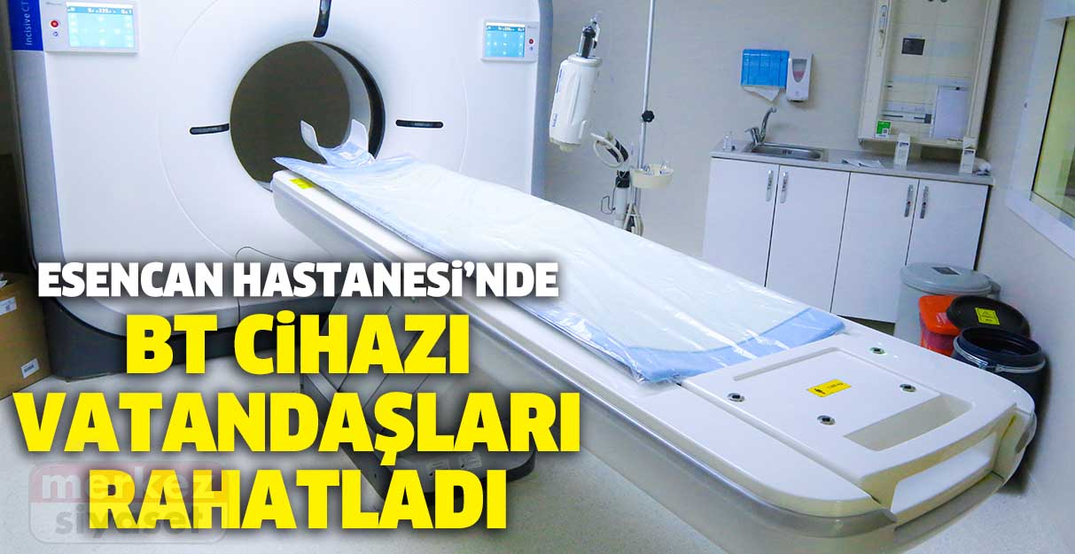 Esencan Hastanesinde BT cihazı vatandaşları rahatladı