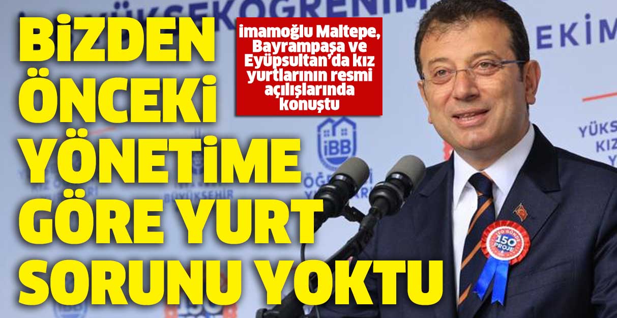 İmamoğlu: Bizden önceki yönetime göre yurt sorunu yoktu