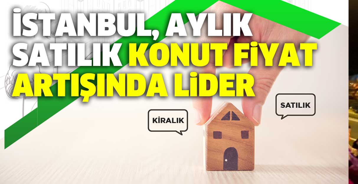 İstanbul, aylık satılık konut fiyat artışında lider