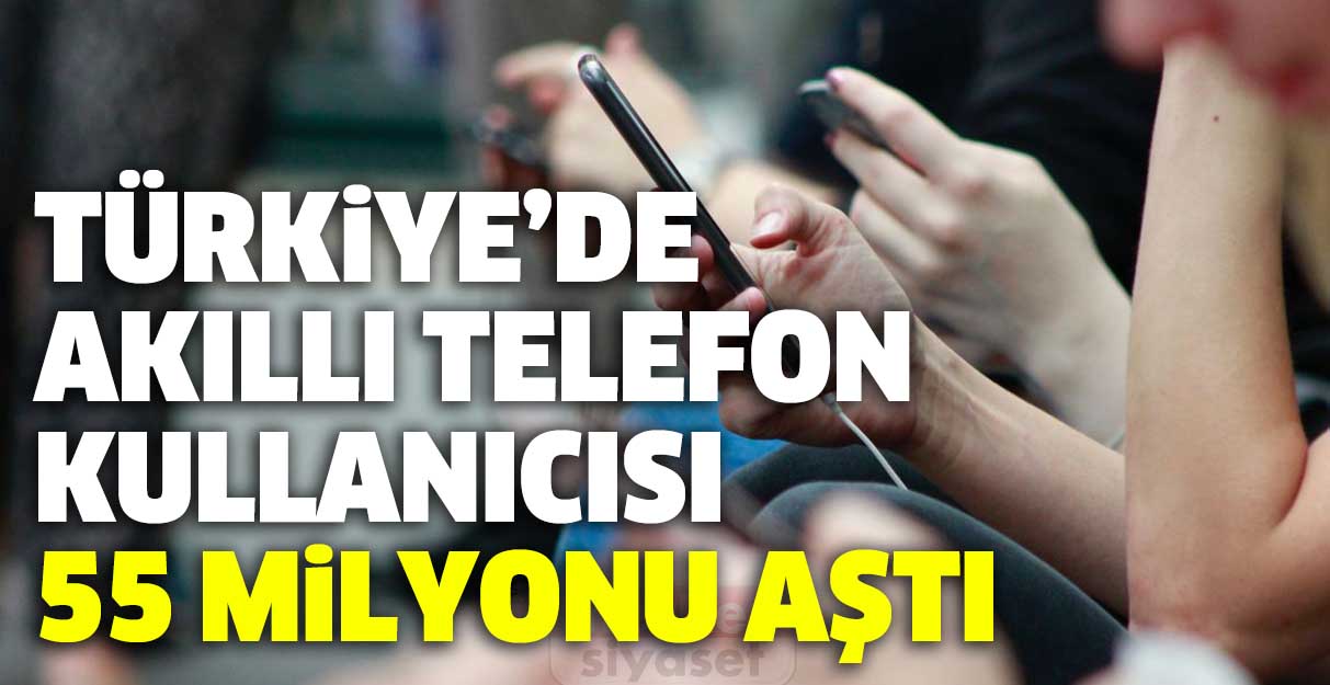 Türkiye’de akıllı telefon kullanıcısı 55 milyonu aştı