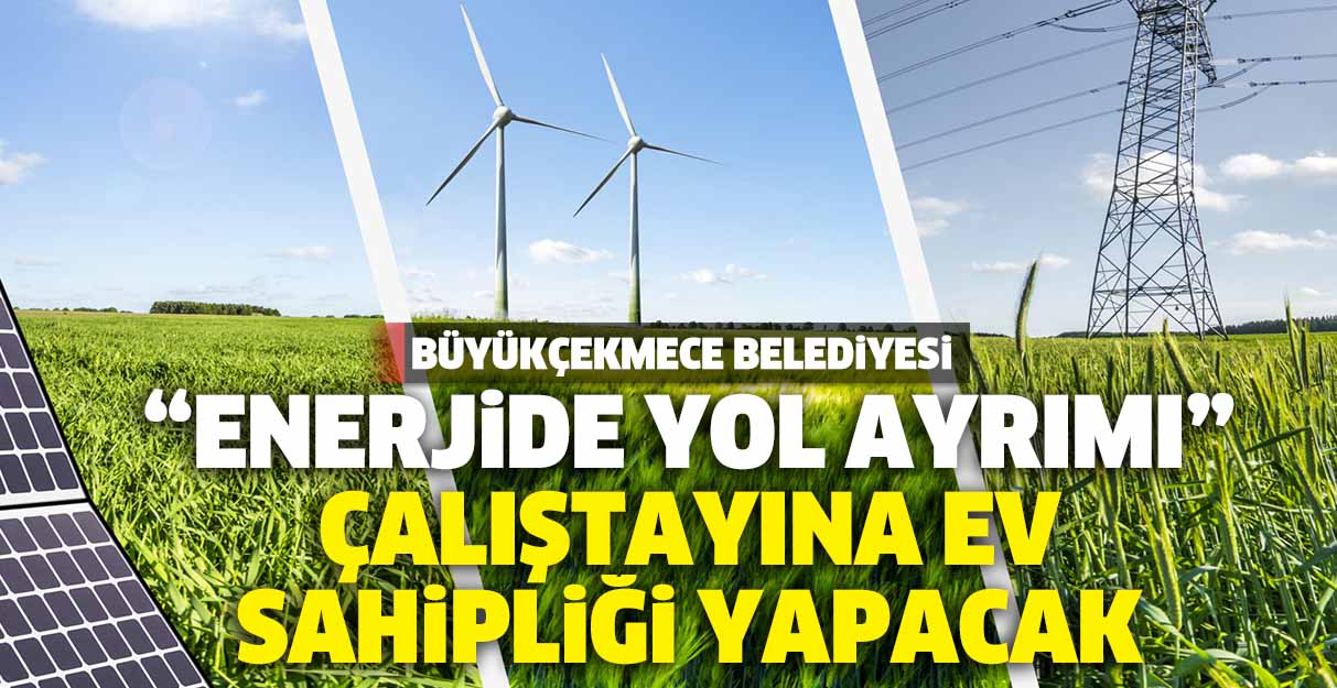 Büyükçekmece Belediyesi “Enerjide Yol Ayrımı” Çalıştayına ev sahipliği yapacak