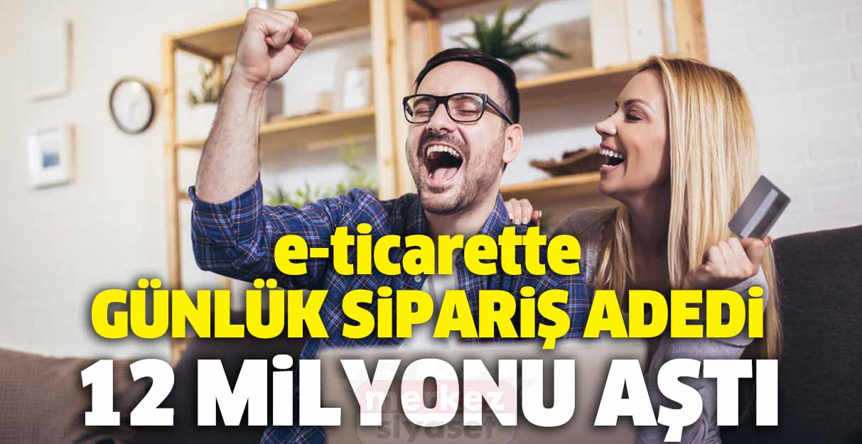 e-ticarette günlük sipariş adedi 12 milyonu aştı