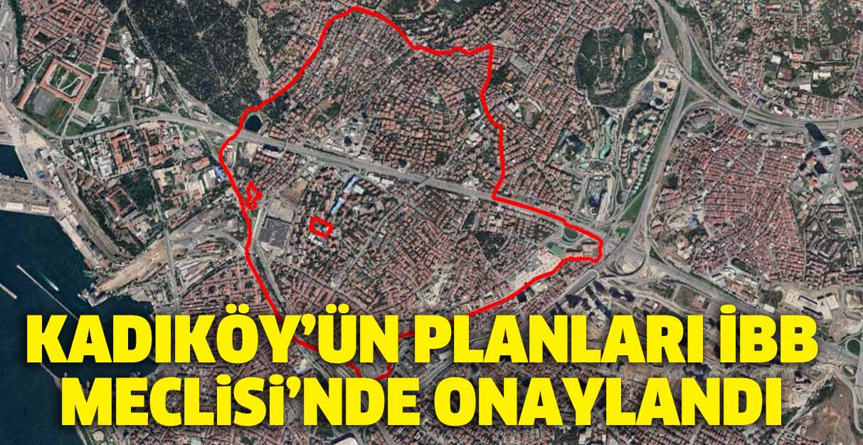 Kadıköy’ün planları İBB Meclisi’nde onaylandı