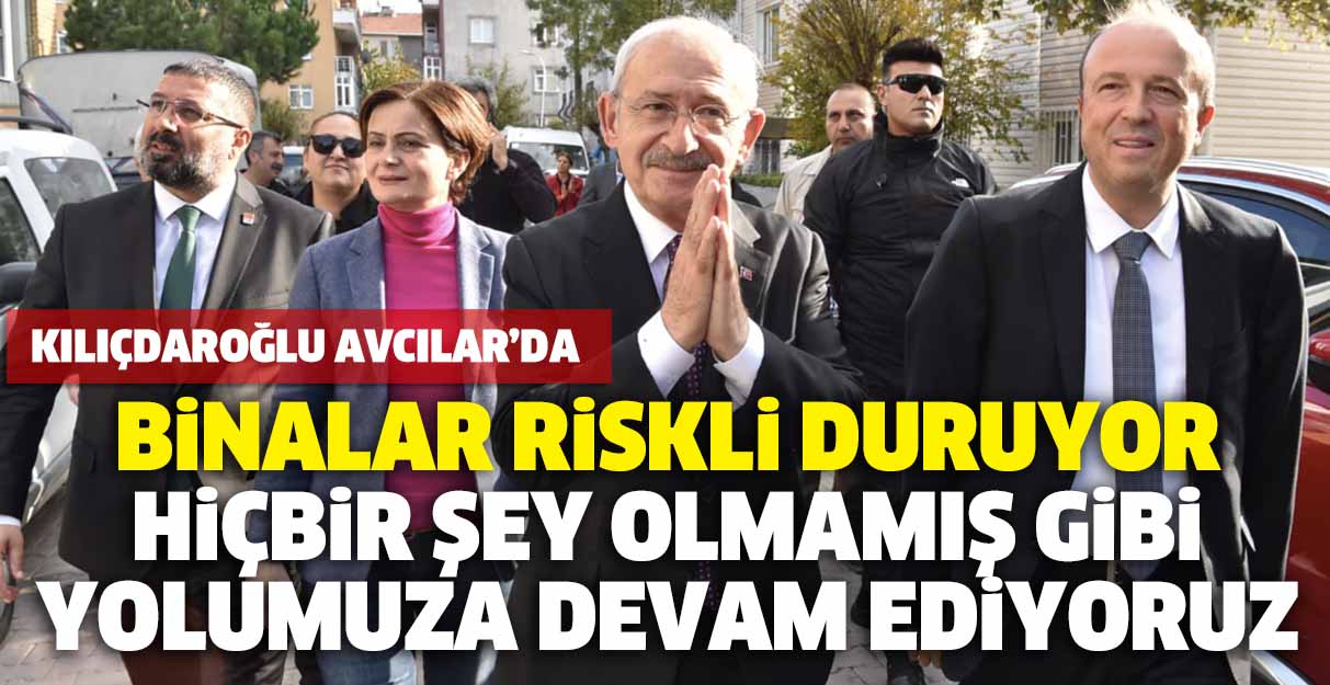 Kılıçdaroğlu: Binalar riskli duruyor hiçbir şey olmamış gibi yolumuza devam ediyoruz