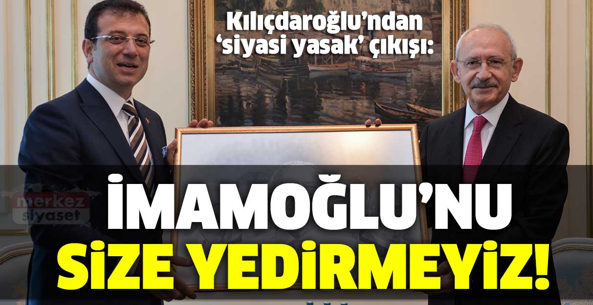 Kılıçdaroğlu: İmamoğlu’nu size yedirmeyiz!