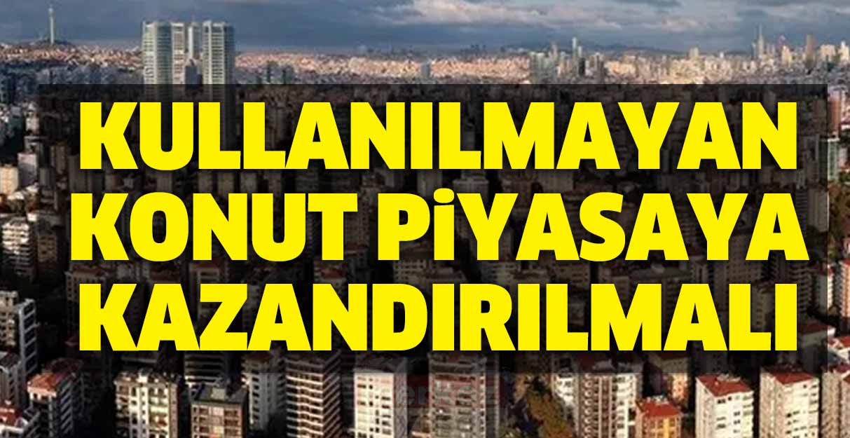 Kullanılmayan konut piyasaya kazandırılmalı