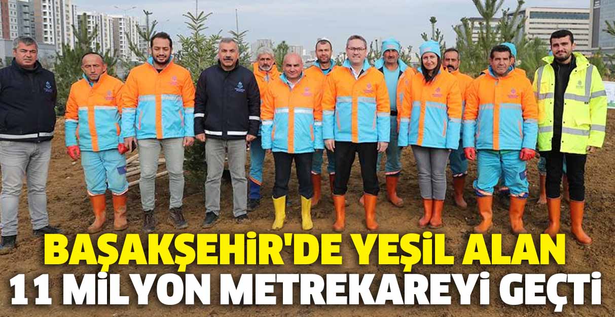 Başakşehir’de yeşil alan 11 milyon metrekareyi geçti