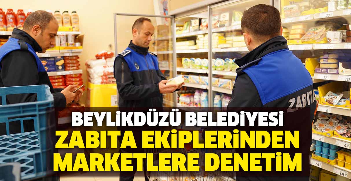 Beylikdüzü Belediyesi zabıta ekiplerinden marketlere denetim