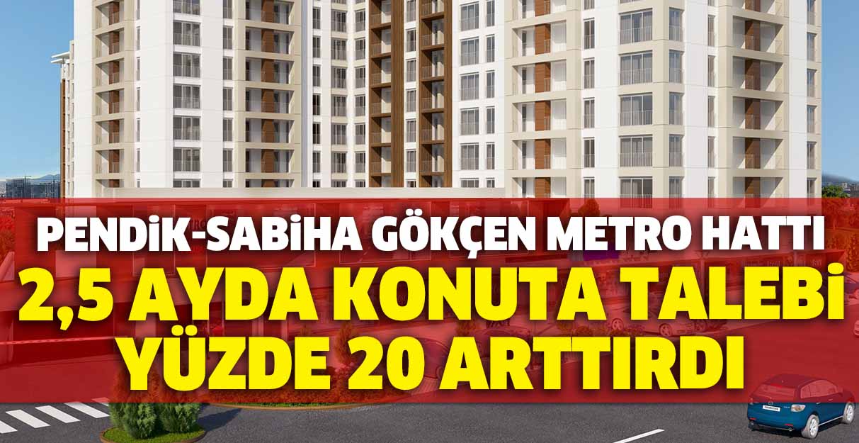 Pendik-Sabiha Gökçen Metro Hattı 2,5 ayda konuta talebi yüzde 20 arttırdı