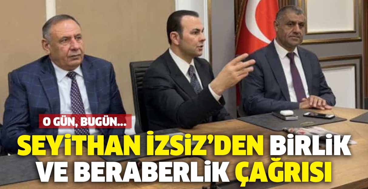 Seyithan İzsiz’den birlik ve beraberlik çağrısı