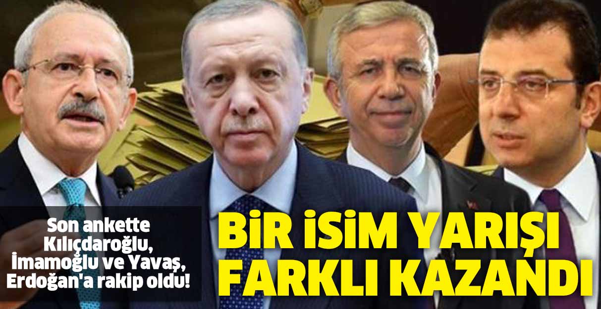 Son ankette Kılıçdaroğlu, İmamoğlu ve Yavaş, Erdoğan’a rakip oldu!