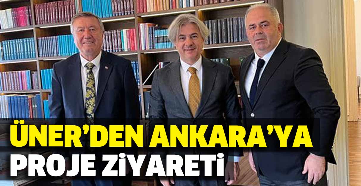 Üner’den Ankara’ya proje ziyareti