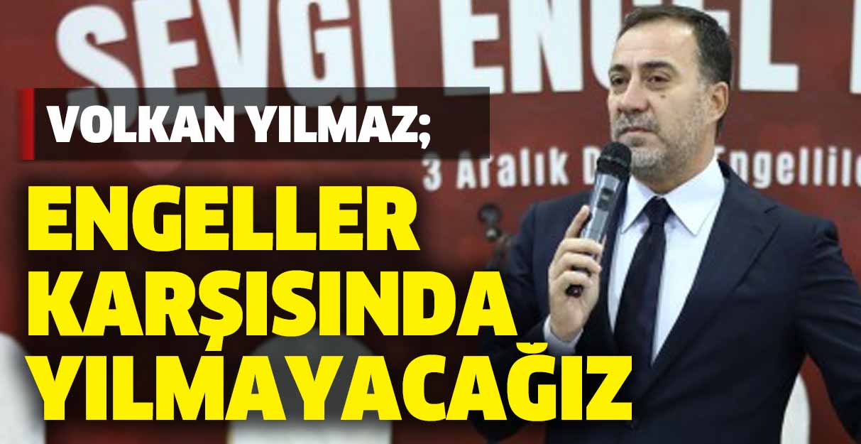 Volkan Yılmaz: Engeller karşısında yılmayacağız