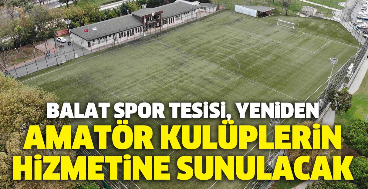 Balat Spor Tesisi, yeniden amatör kulüplerin hizmetine sunulacak