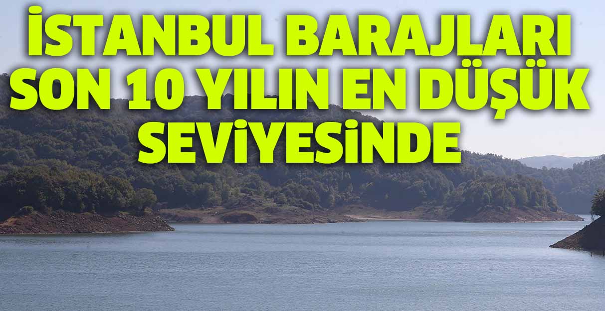 İstanbul barajları son 10 yılın en düşük seviyesinde