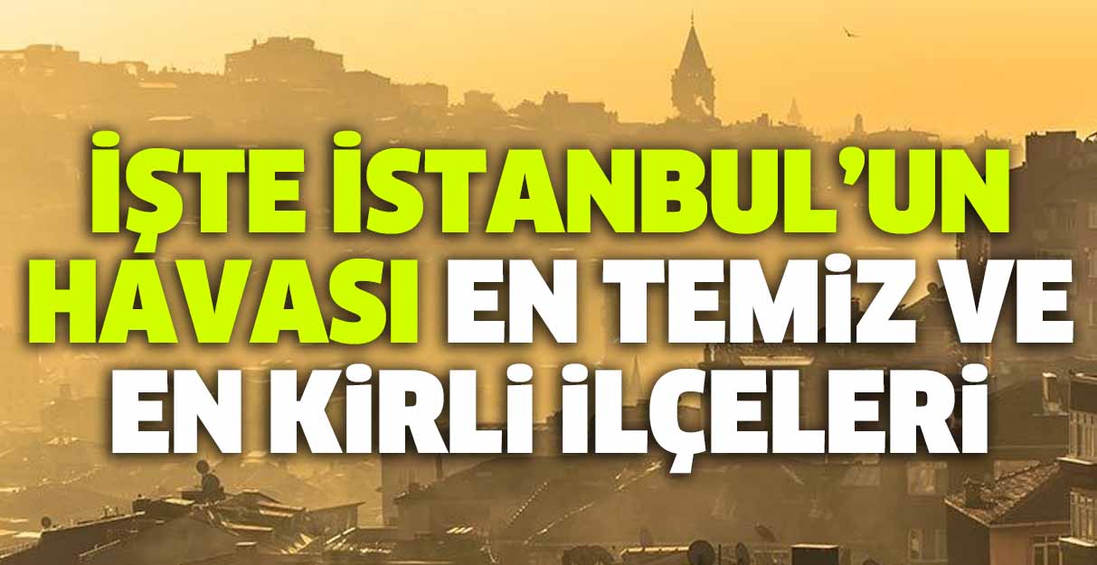 İşte İstanbul’un havası en temiz ve en kirli ilçeleri