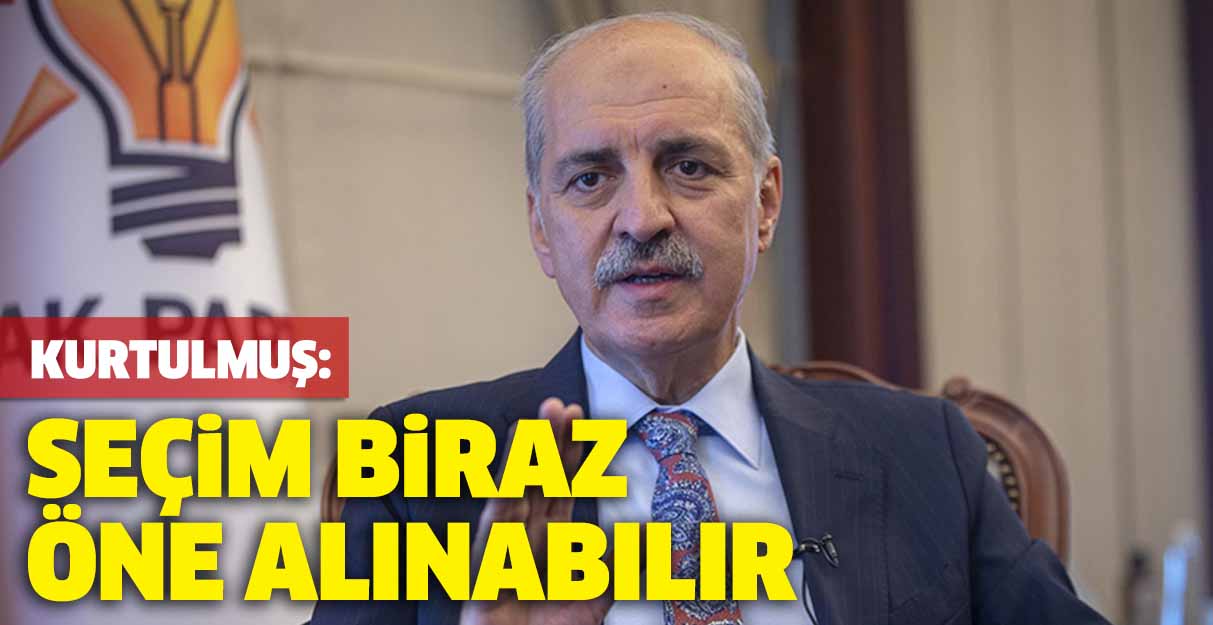 Kurtulmuş: Seçim biraz öne alınabilir