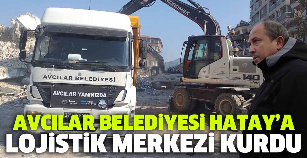 Avcılar Belediyesi Hatay’a lojistik merkezi kurdu