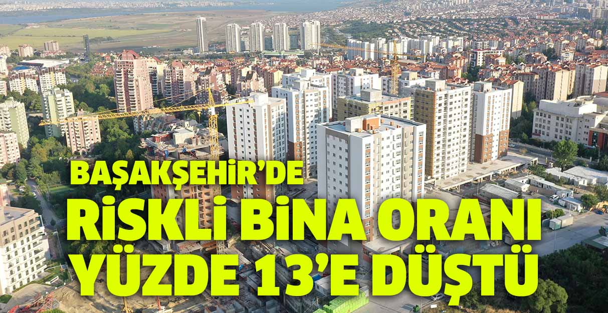 Başakşehir’de riskli bina oranı yüzde 13’e düştü