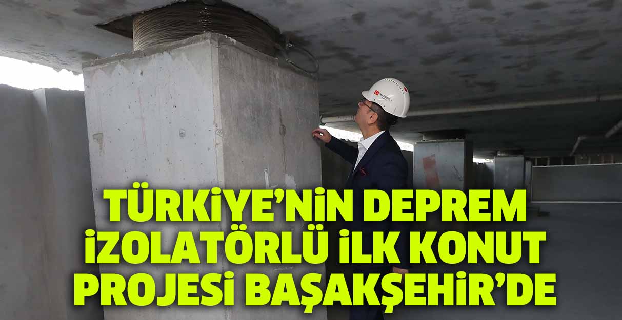 Türkiye’nin deprem izolatörlü ilk konut projesi Başakşehir’de