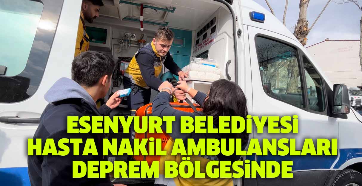 Esenyurt Belediyesi Hasta Nakil Ambulansları deprem bölgesinde