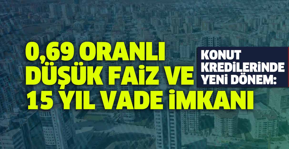 Konut kredilerinde yeni dönem: 0,69 oranlı düşük faiz imkanı