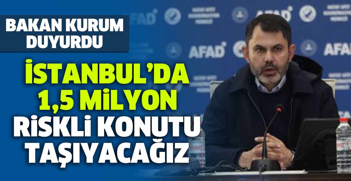 Bakan Kurum: İstanbul’da 1,5 milyon riskli konutu taşıyacağız