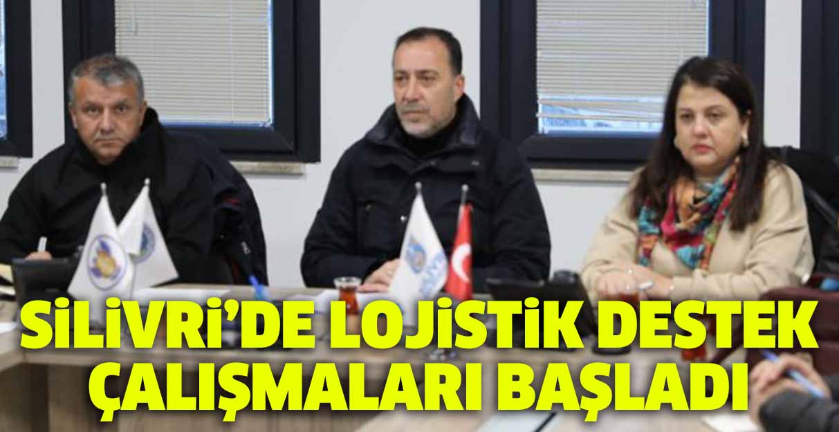 Silivri’de lojistik destek çalışmaları başladı